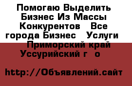  Помогаю Выделить Бизнес Из Массы Конкурентов - Все города Бизнес » Услуги   . Приморский край,Уссурийский г. о. 